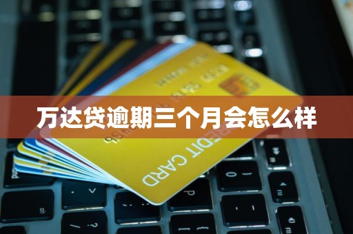 萬達(dá)貸逾期三個月的后果與金融中介服務(wù)解析